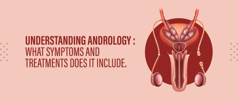 Understanding Andrology symptoms and Treatments does it include.